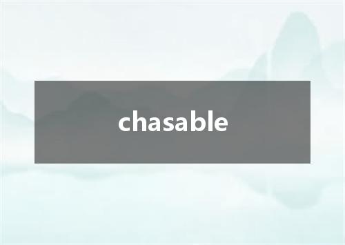 chasable是什么意思