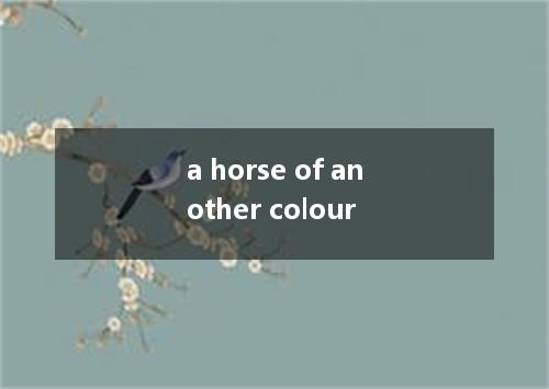 a horse of another colour是什么意思