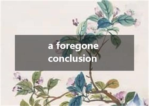 a foregone conclusion是什么意思