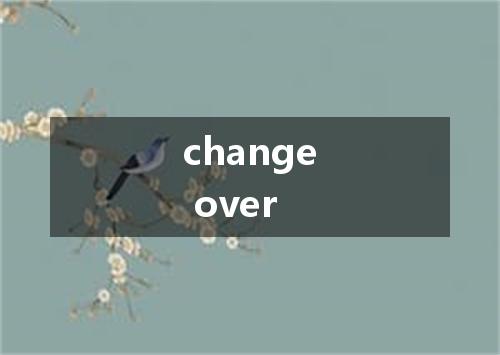 change over是什么意思