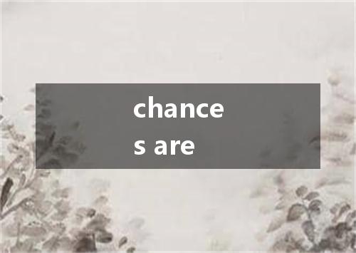 chances are是什么意思