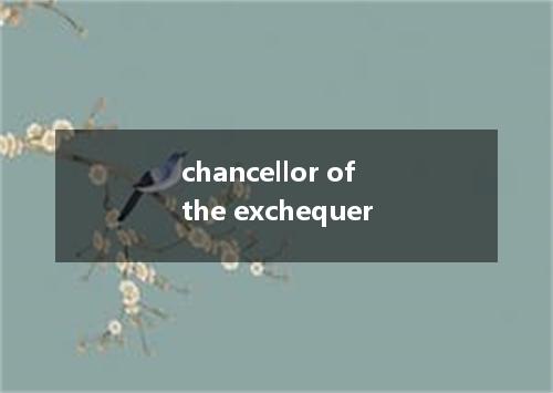 chancellor of the exchequer是什么意思