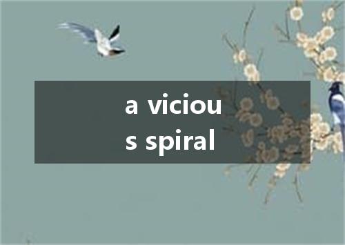 a vicious spiral是什么意思