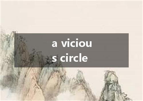 a vicious circle是什么意思