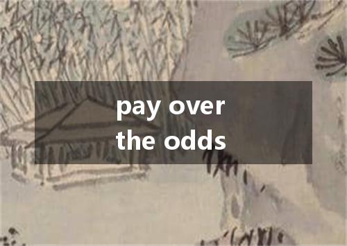 pay over the odds是什么意思