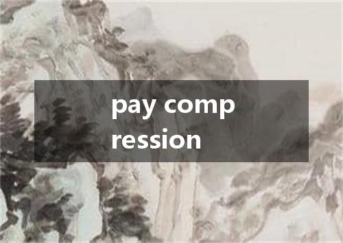 pay compression是什么意思