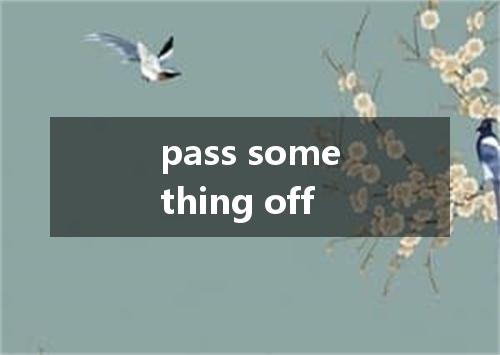 pass something off是什么意思
