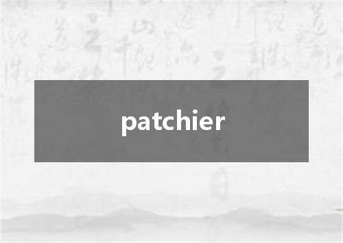 patchier是什么意思