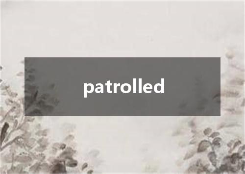 patrolled是什么意思