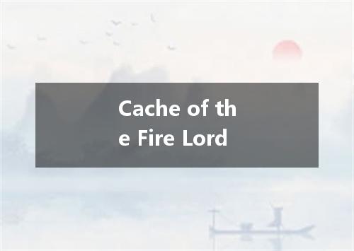 Cache of the Fire Lord是什么意思