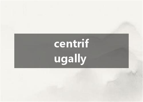 centrifugally是什么意思