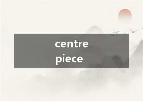 centrepiece是什么意思