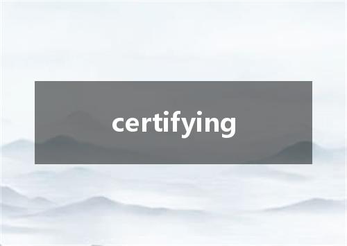 certifying是什么意思