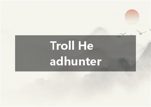 Troll Headhunter是什么意思
