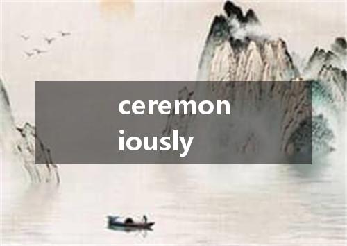 ceremoniously是什么意思