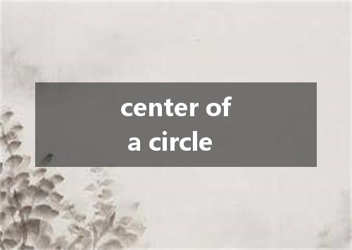 center of a circle是什么意思