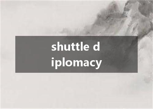 shuttle diplomacy是什么意思