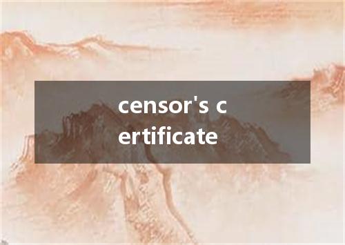 censor's certificate是什么意思