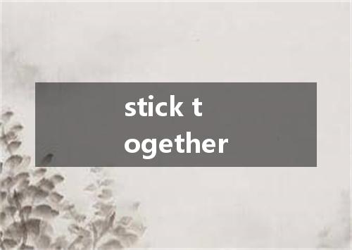 stick together是什么意思