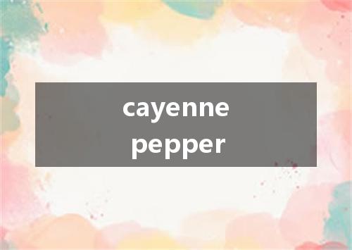cayenne pepper是什么意思