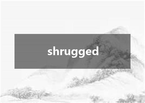 shrugged是什么意思