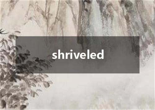 shriveled是什么意思