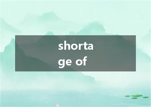 shortage of是什么意思