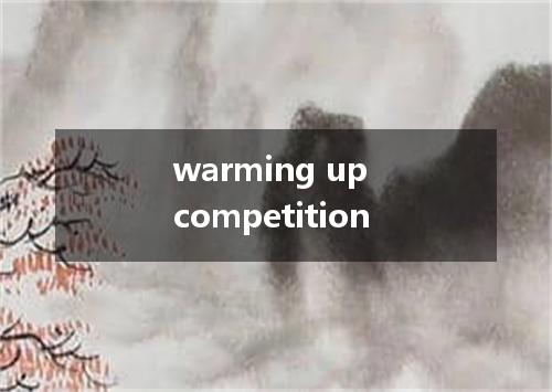 warming up competition是什么意思