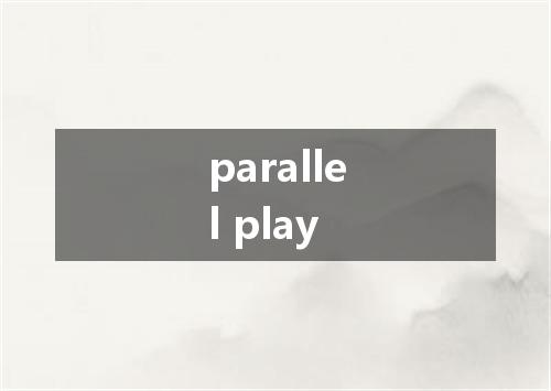 parallel play是什么意思