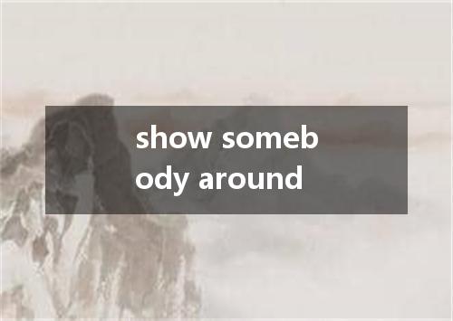 show somebody around是什么意思