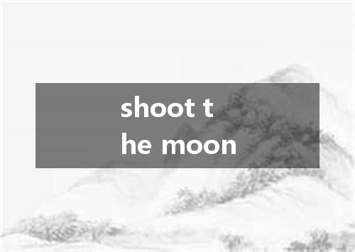 shoot the moon是什么意思