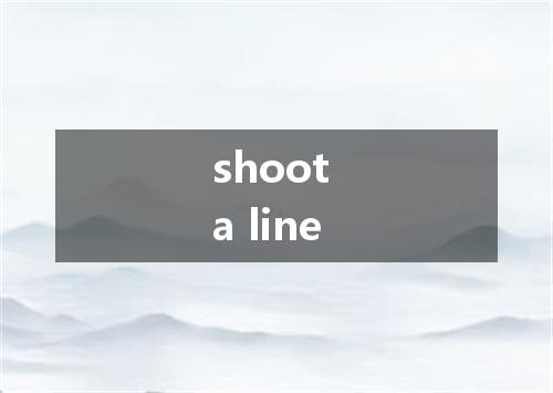 shoot a line是什么意思