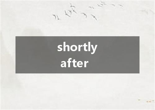shortly after是什么意思