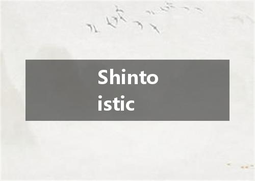 Shintoistic是什么意思
