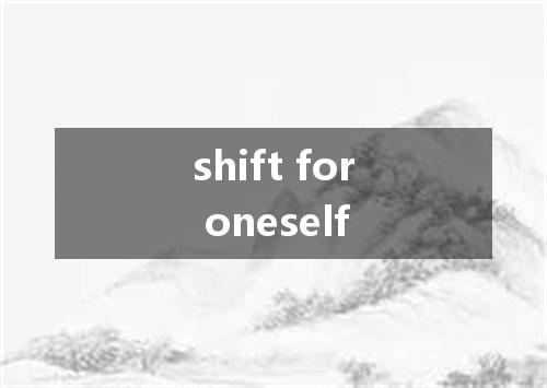 shift for oneself是什么意思