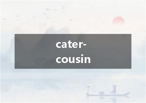 cater-cousin是什么意思
