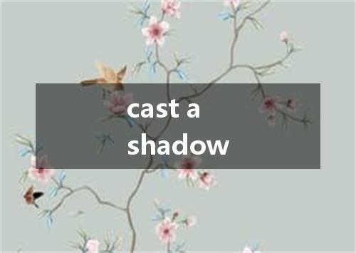 cast a shadow是什么意思