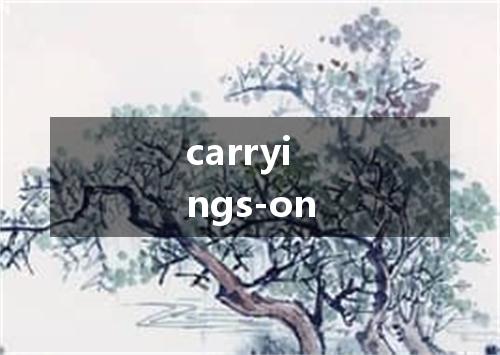 carryings-on是什么意思