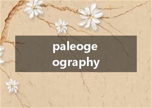 paleogeography是什么意思