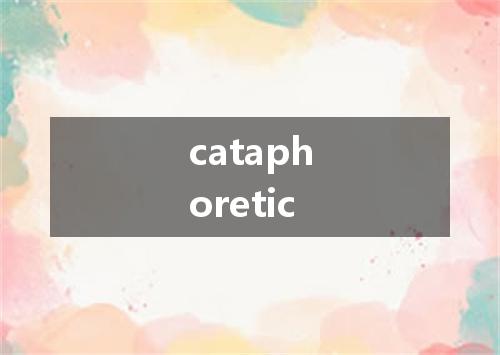 cataphoretic是什么意思