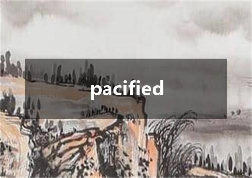 pacified是什么意思