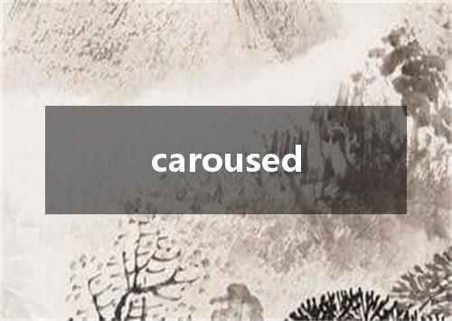 caroused是什么意思