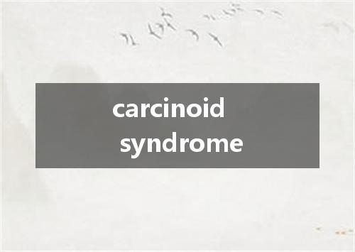 carcinoid syndrome是什么意思