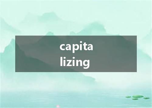 capitalizing是什么意思