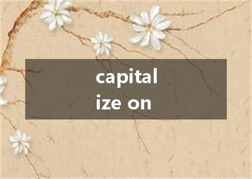 capitalize on是什么意思