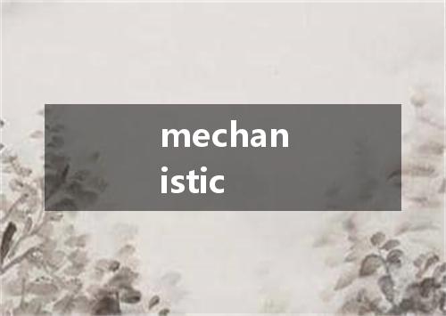 mechanistic是什么意思
