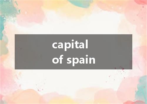 capital of spain是什么意思