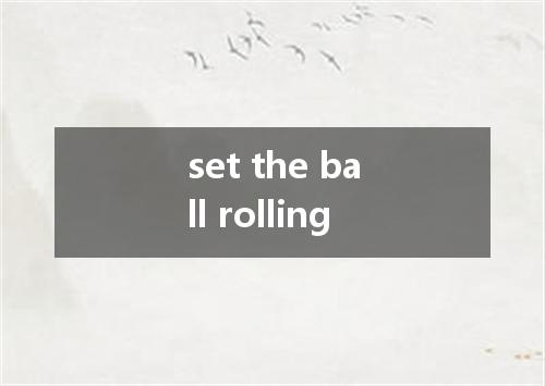 set the ball rolling是什么意思