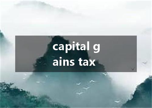capital gains tax是什么意思