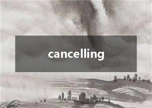 cancelling是什么意思